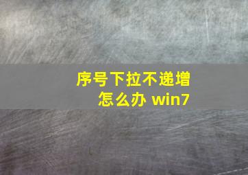 序号下拉不递增怎么办 win7